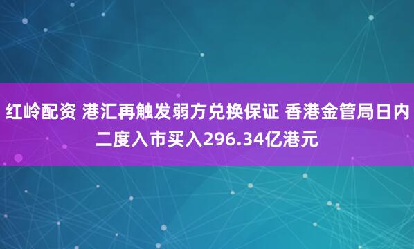 红岭配资 港汇再触发弱方兑换保证 香港金管局日内二度入市买入296.34亿港元