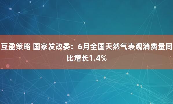 互盈策略 国家发改委：6月全国天然气表观消费量同比增长1.4%