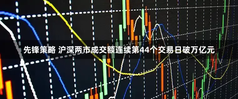 先锋策略 沪深两市成交额连续第44个交易日破万亿元