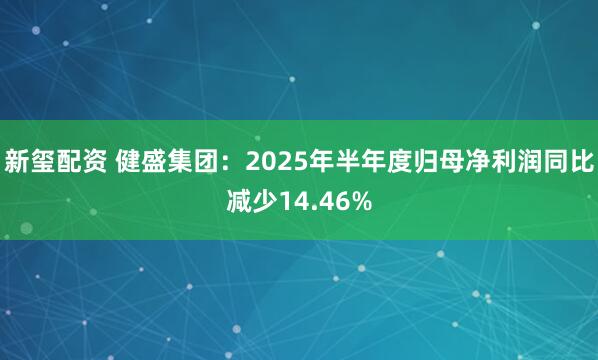 新玺配资 健盛集团：2025年半年度归母净利润同比减少14.46%