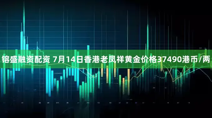 镕盛融资配资 7月14日香港老凤祥黄金价格37490港币/两