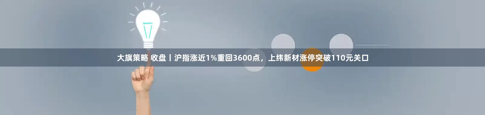 大旗策略 收盘丨沪指涨近1%重回3600点，上纬新材涨停突破110元关口