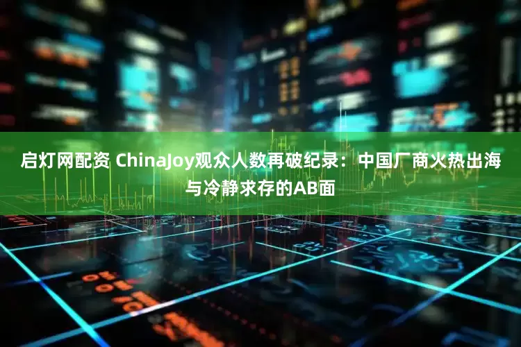启灯网配资 ChinaJoy观众人数再破纪录：中国厂商火热出海与冷静求存的AB面