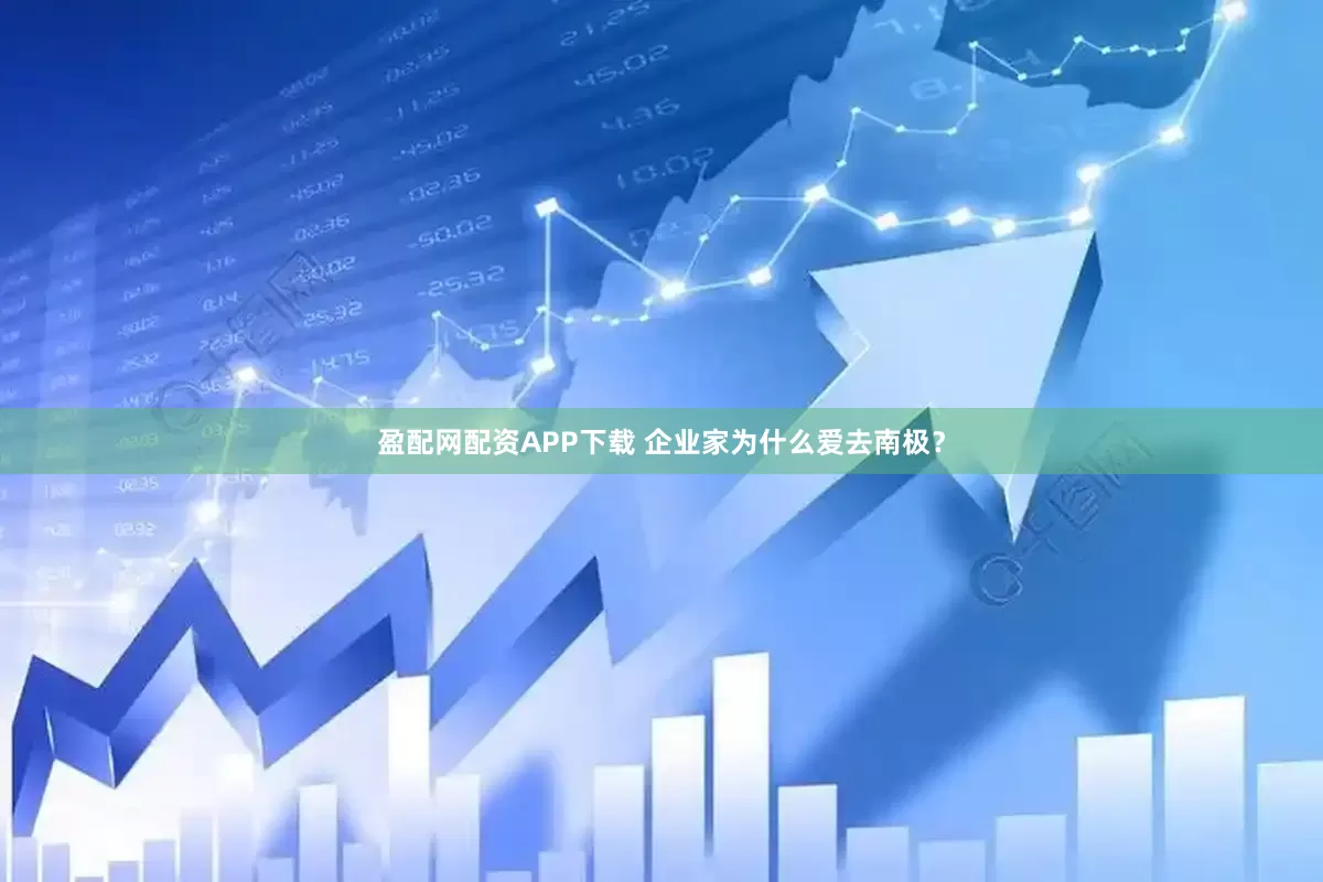 盈配网配资APP下载 企业家为什么爱去南极？